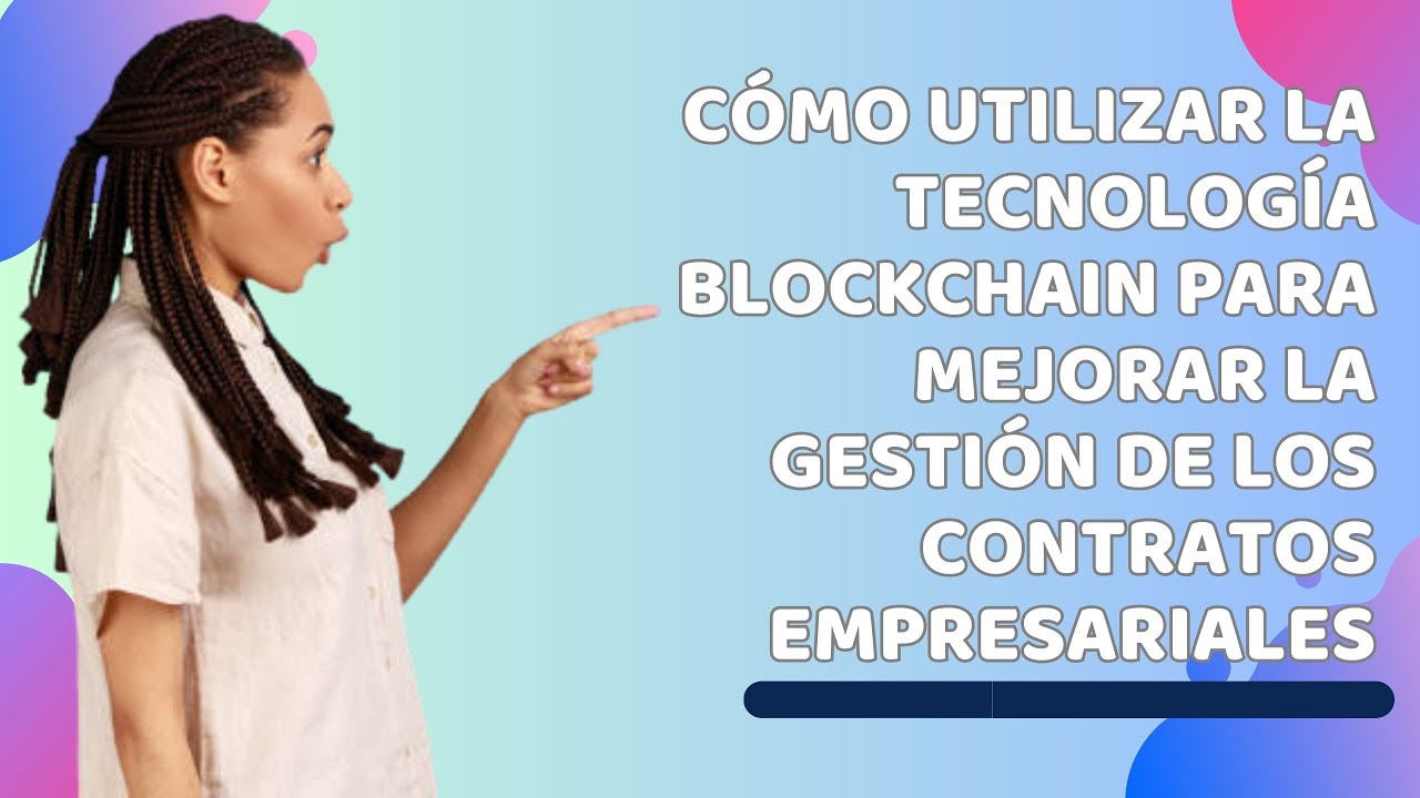Cómo utilizar la tecnología de blockchain para mejorar la gestión empresarial