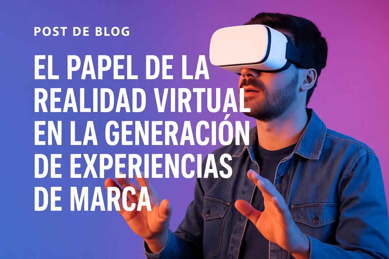 El papel de la realidad virtual en la generación de experiencias de marca