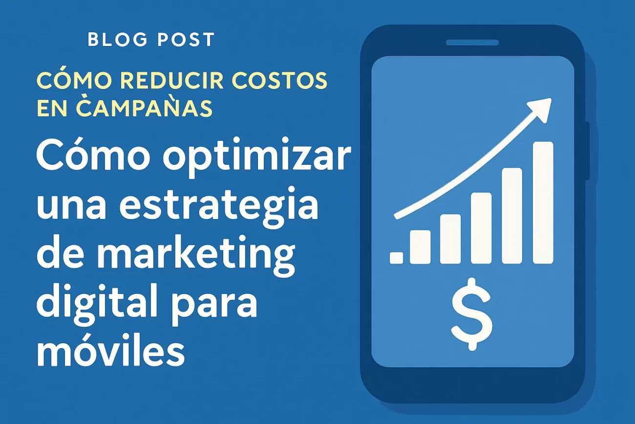 cómo reducir costos en campañas de Cómo optimizar una estrategia de marketing digital para móviles