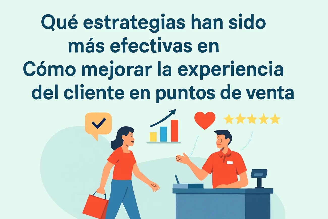 qué estrategias han sido más efectivas en Cómo mejorar la experiencia del cliente en puntos de venta